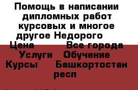 Помощь в написании дипломных работ,курсовых и многое другое.Недорого!! › Цена ­ 300 - Все города Услуги » Обучение. Курсы   . Башкортостан респ.